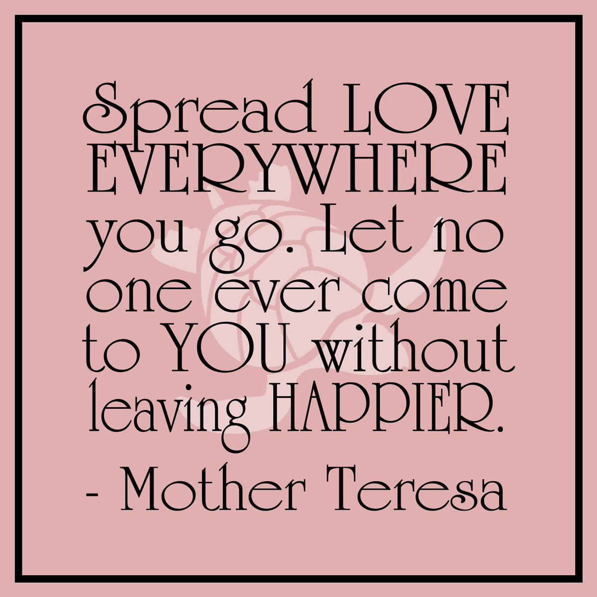 Mother Teresa spread Love Everywhere You Go. (Download Now) 